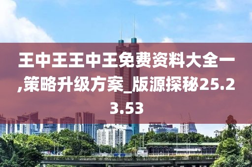 王中王王中王免费资料大全一,策略升级方案_版源探秘25.23.53