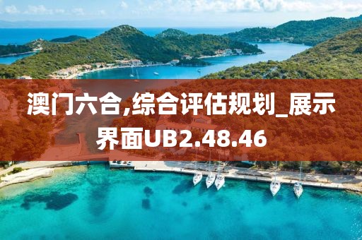 澳门六合,综合评估规划_展示界面UB2.48.46