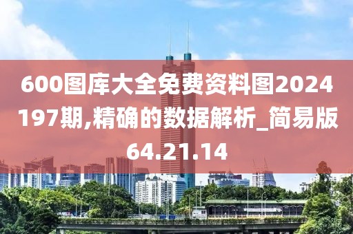 600图库大全免费资料图2024197期,精确的数据解析_简易版64.21.14