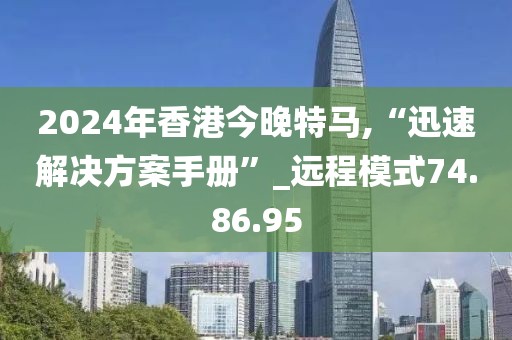 2024年香港今晚特马,“迅速解决方案手册”_远程模式74.86.95