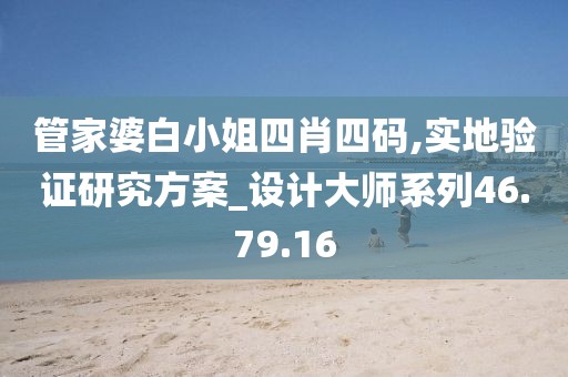 管家婆白小姐四肖四码,实地验证研究方案_设计大师系列46.79.16