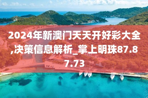 2024年新澳门天天开好彩大全,决策信息解析_掌上明珠87.87.73