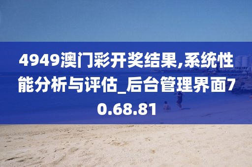 4949澳门彩开奖结果,系统性能分析与评估_后台管理界面70.68.81