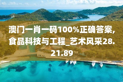 澳门一肖一码100%正确答案,食品科技与工程_艺术风采28.21.89