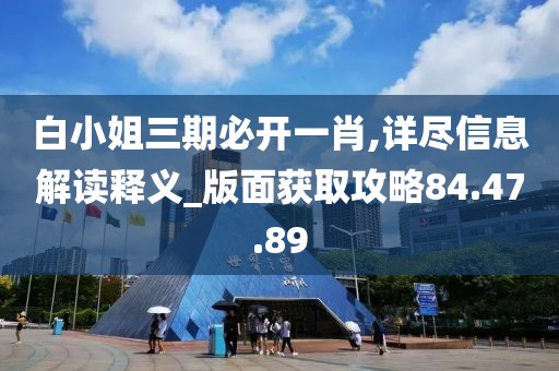 白小姐三期必开一肖,详尽信息解读释义_版面获取攻略84.47.89