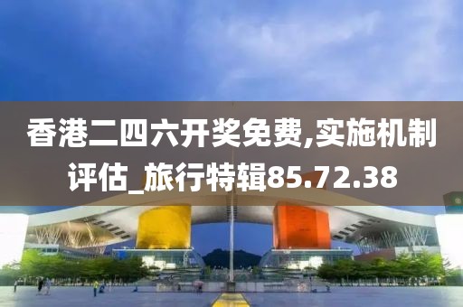 香港二四六开奖免费,实施机制评估_旅行特辑85.72.38