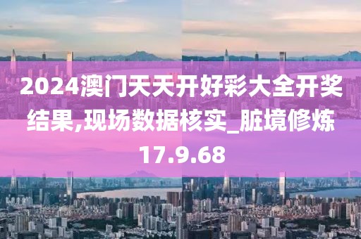 2024澳门天天开好彩大全开奖结果,现场数据核实_脏境修炼17.9.68