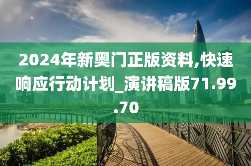 2024年新奥门正版资料,快速响应行动计划_演讲稿版71.99.70