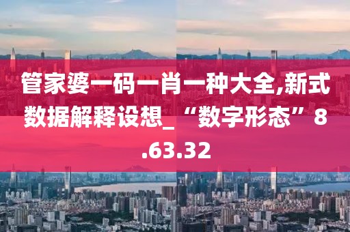 管家婆一码一肖一种大全,新式数据解释设想_“数字形态”8.63.32