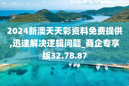2024新澳天天彩资料免费提供,迅速解决逻辑问题_商企专享版32.78.87