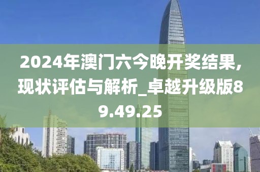 2024年澳门六今晚开奖结果,现状评估与解析_卓越升级版89.49.25