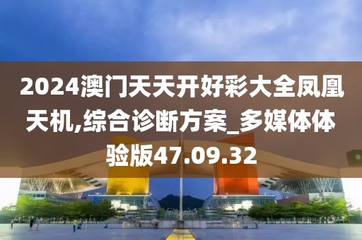 2024澳门天天开好彩大全凤凰天机,综合诊断方案_多媒体体验版47.09.32