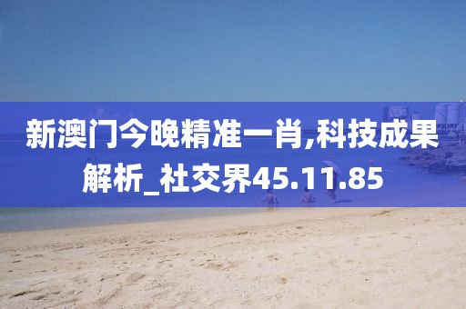新澳门今晚精准一肖,科技成果解析_社交界45.11.85