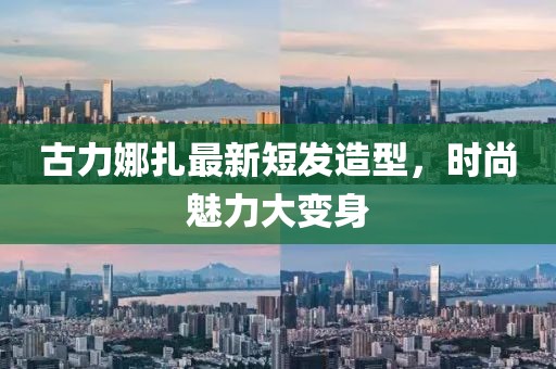 古力娜扎最新短发造型，时尚魅力大变身