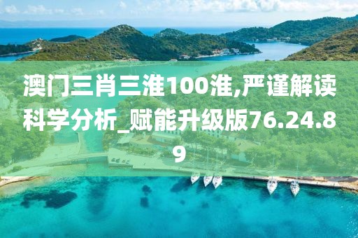 澳门三肖三淮100淮,严谨解读科学分析_赋能升级版76.24.89