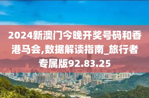 2024新澳门今晚开奖号码和香港马会,数据解读指南_旅行者专属版92.83.25
