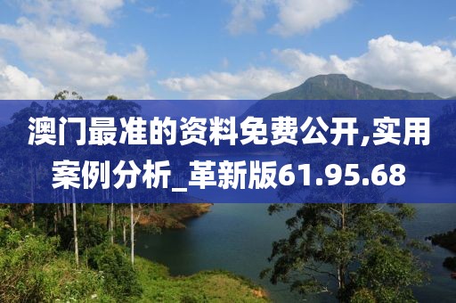 澳门最准的资料免费公开,实用案例分析_革新版61.95.68