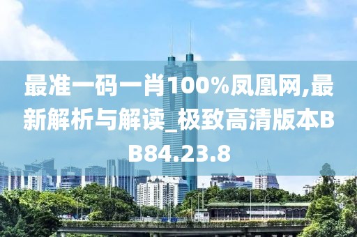 最准一码一肖100%凤凰网,最新解析与解读_极致高清版本BB84.23.8