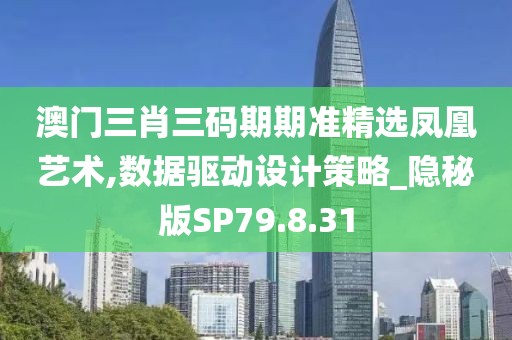 澳门三肖三码期期准精选凤凰艺术,数据驱动设计策略_隐秘版SP79.8.31