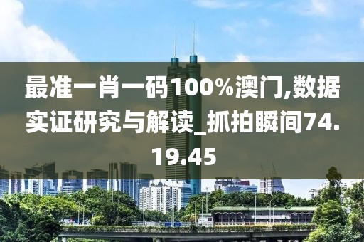 最准一肖一码100%澳门,数据实证研究与解读_抓拍瞬间74.19.45