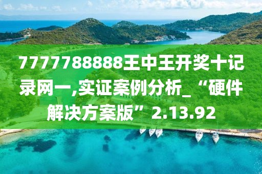 7777788888王中王开奖十记录网一,实证案例分析_“硬件解决方案版”2.13.92