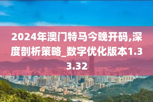 2024年澳门特马今晚开码,深度剖析策略_数字优化版本1.33.32