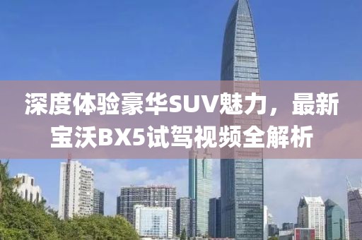 深度体验豪华SUV魅力，最新宝沃BX5试驾视频全解析