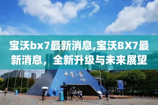 宝沃bx7最新消息,宝沃BX7最新消息，全新升级与未来展望