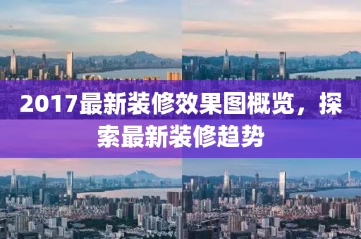 2017最新装修效果图概览，探索最新装修趋势
