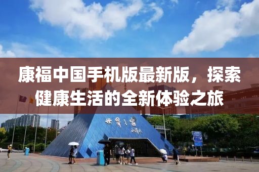 康福中国手机版最新版，探索健康生活的全新体验之旅
