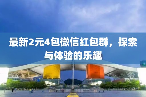 最新2元4包微信红包群，探索与体验的乐趣