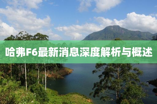 哈弗F6最新消息深度解析与概述