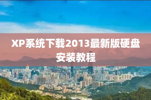 XP系统下载2013最新版硬盘安装教程