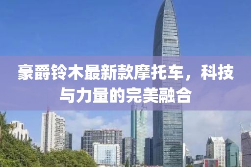 豪爵铃木最新款摩托车，科技与力量的完美融合
