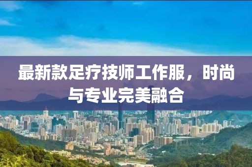 最新款足疗技师工作服，时尚与专业完美融合