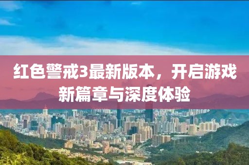 红色警戒3最新版本，开启游戏新篇章与深度体验