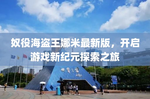 奴役海盗王娜米最新版，开启游戏新纪元探索之旅