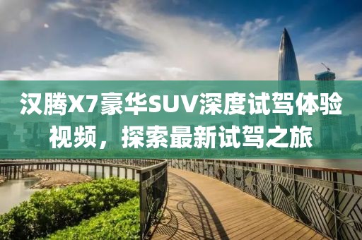 汉腾X7豪华SUV深度试驾体验视频，探索最新试驾之旅