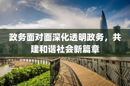 政务面对面深化透明政务，共建和谐社会新篇章