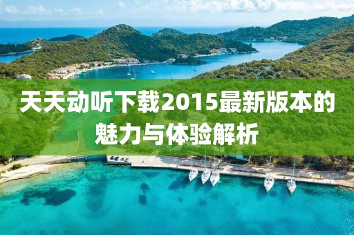 天天动听下载2015最新版本的魅力与体验解析