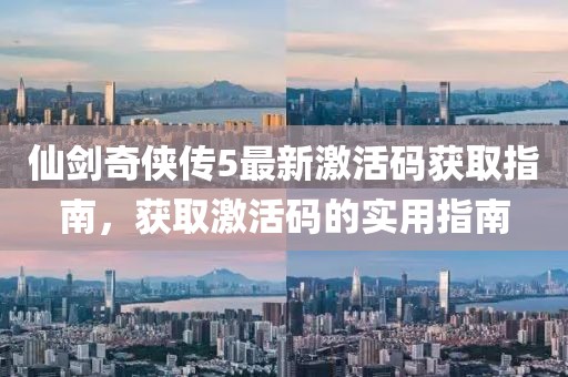 仙剑奇侠传5最新激活码获取指南，获取激活码的实用指南