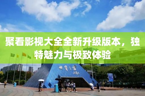 聚看影视大全全新升级版本，独特魅力与极致体验
