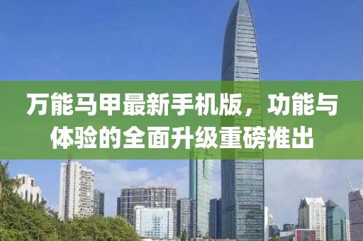 万能马甲最新手机版，功能与体验的全面升级重磅推出