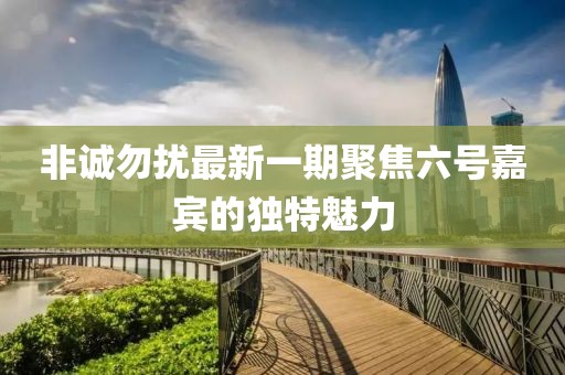 非诚勿扰最新一期聚焦六号嘉宾的独特魅力