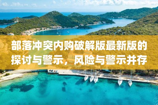 部落冲突内购破解版最新版的探讨与警示，风险与警示并存