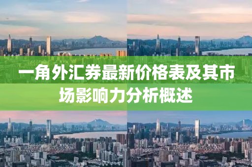 一角外汇券最新价格表及其市场影响力分析概述