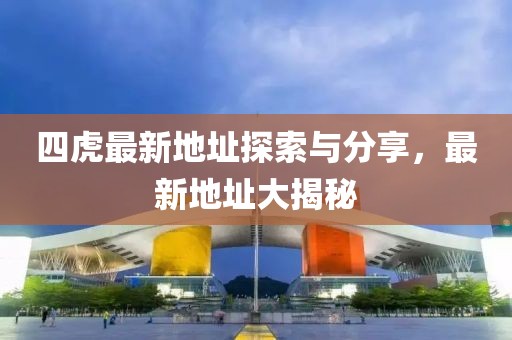 四虎最新地址探索与分享，最新地址大揭秘