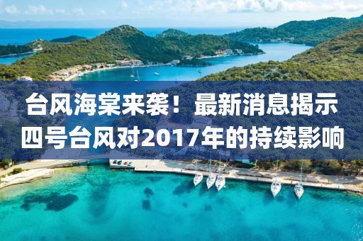 台风海棠来袭！最新消息揭示四号台风对2017年的持续影响