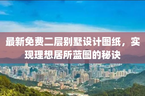 最新免费二层别墅设计图纸，实现理想居所蓝图的秘诀
