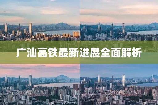 广汕高铁最新进展全面解析
